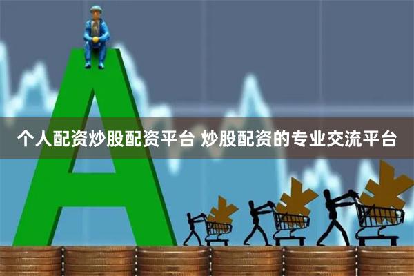 个人配资炒股配资平台 炒股配资的专业交流平台