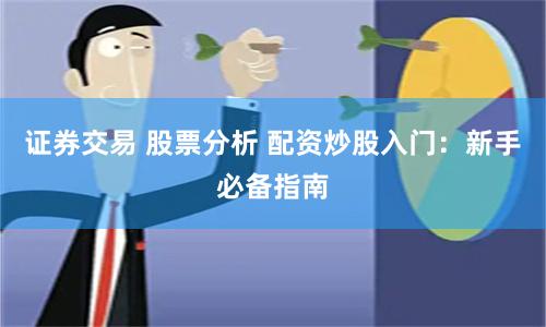 证券交易 股票分析 配资炒股入门：新手必备指南