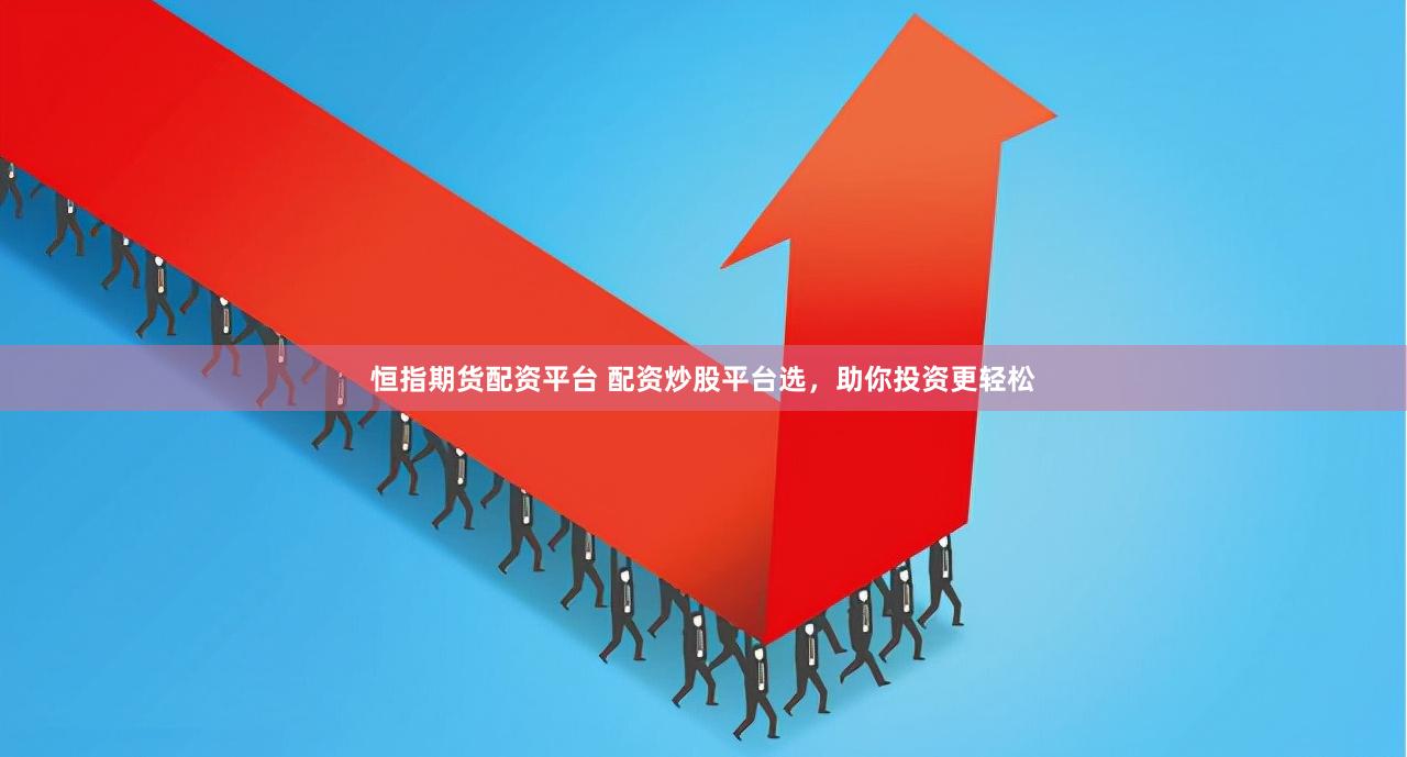 恒指期货配资平台 配资炒股平台选，助你投资更轻松