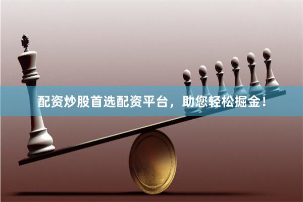 配资炒股首选配资平台，助您轻松掘金！