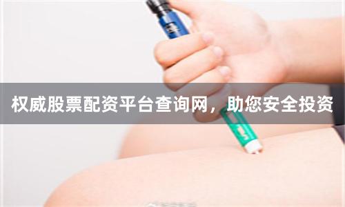 权威股票配资平台查询网，助您安全投资