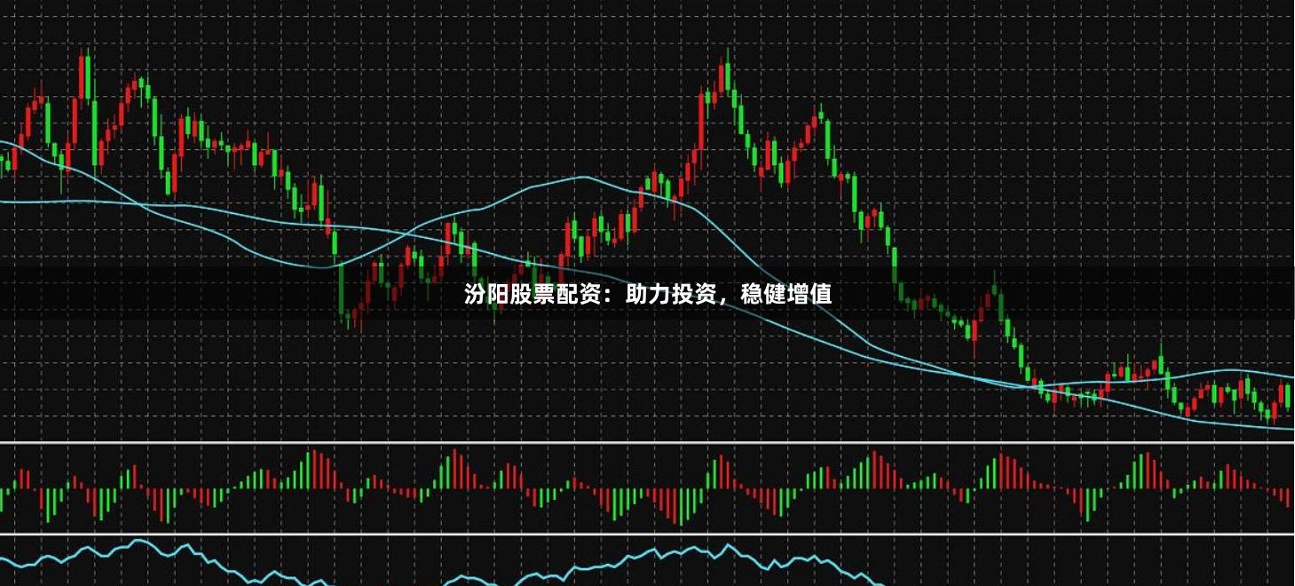 汾阳股票配资：助力投资，稳健增值