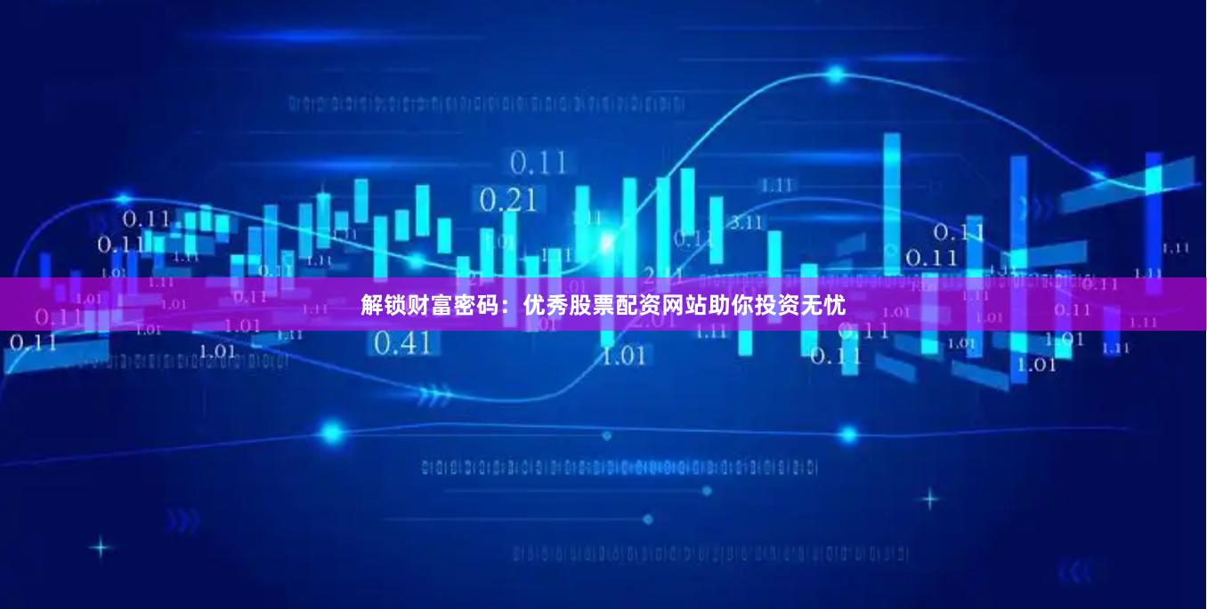 解锁财富密码：优秀股票配资网站助你投资无忧