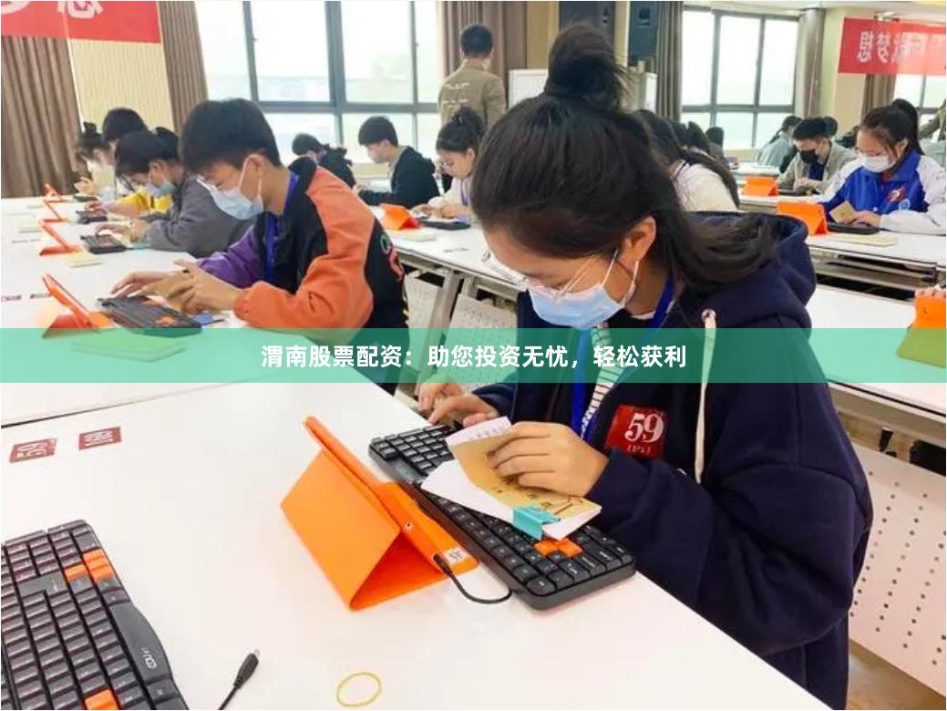 渭南股票配资：助您投资无忧，轻松获利