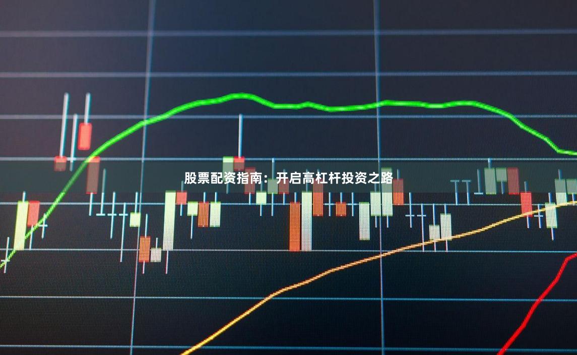 股票配资指南：开启高杠杆投资之路