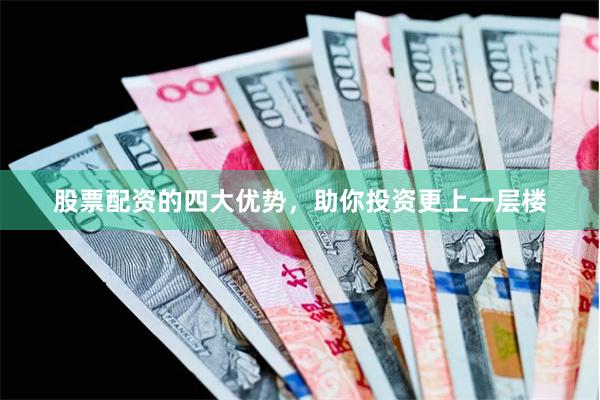 股票配资的四大优势，助你投资更上一层楼