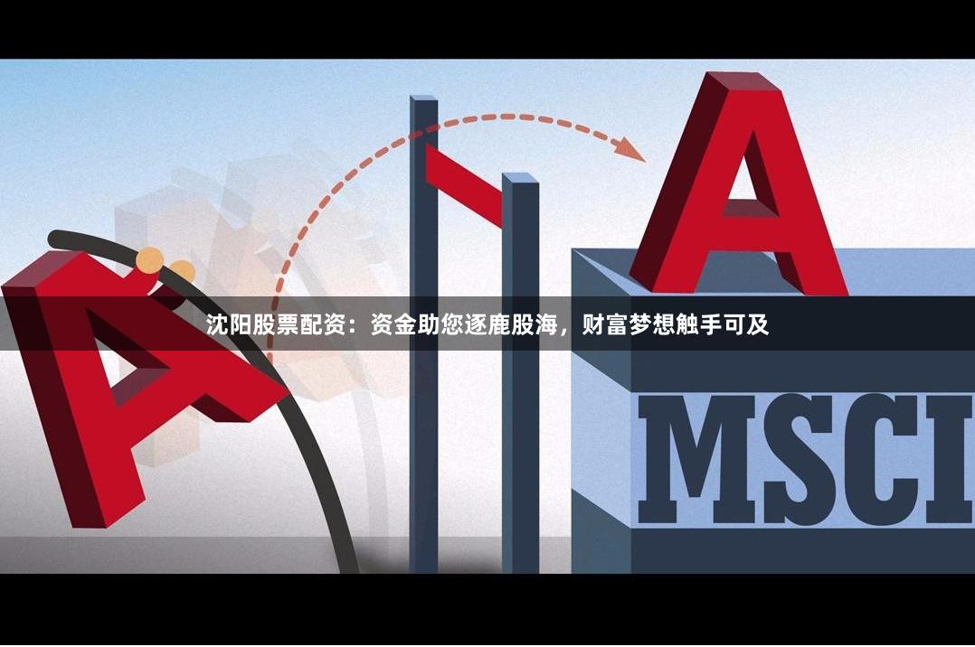沈阳股票配资：资金助您逐鹿股海，财富梦想触手可及