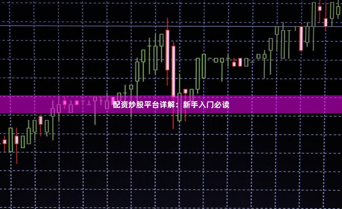 配资炒股平台详解：新手入门必读