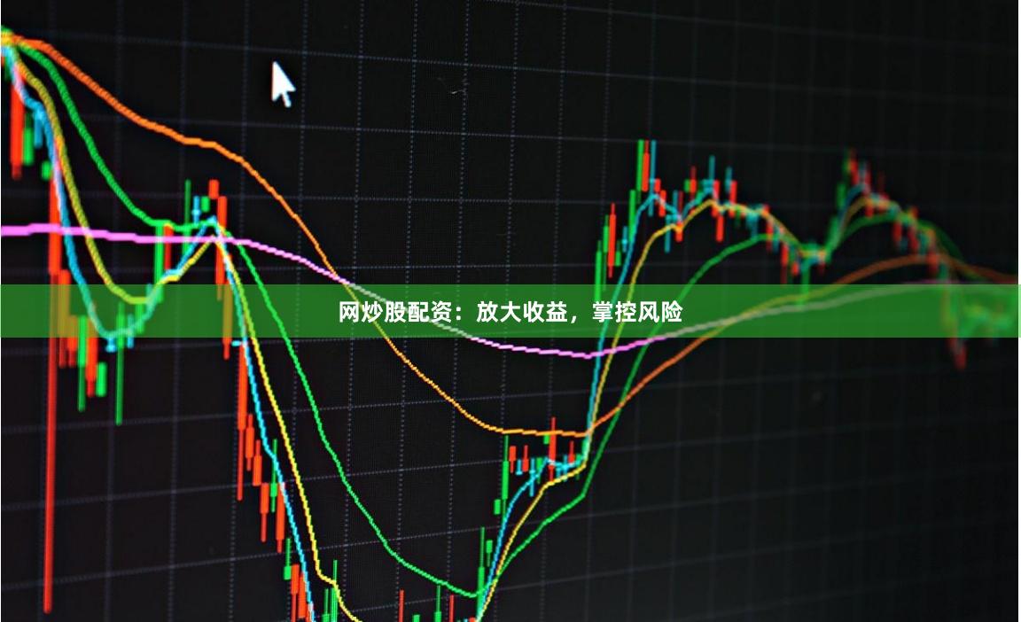 网炒股配资：放大收益，掌控风险