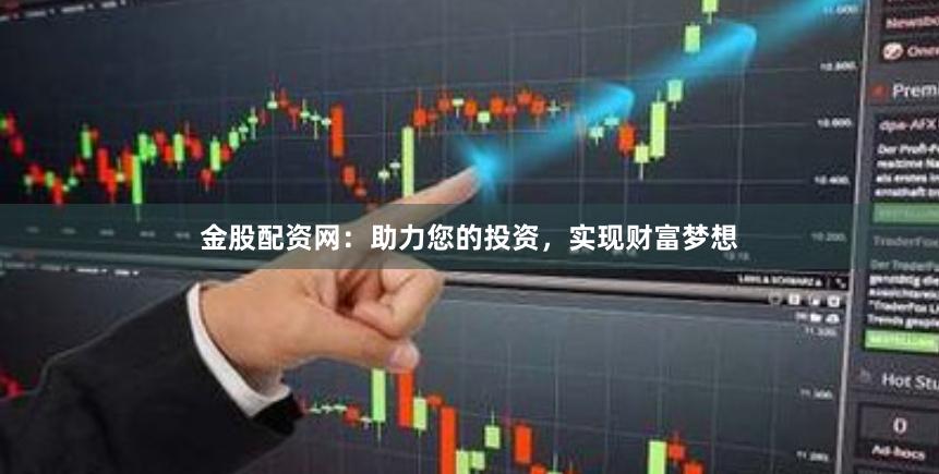 金股配资网：助力您的投资，实现财富梦想