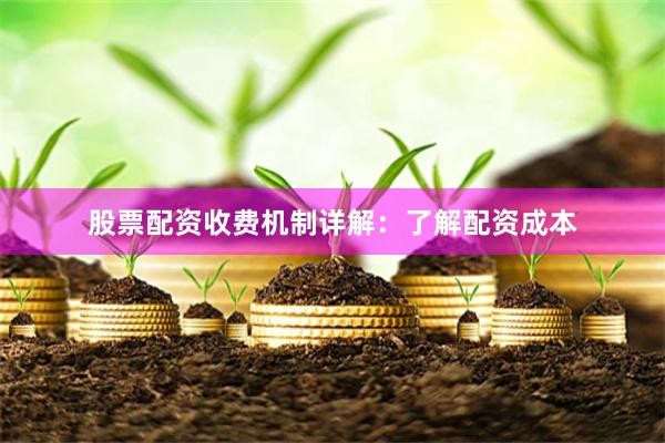 股票配资收费机制详解：了解配资成本