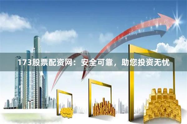 173股票配资网：安全可靠，助您投资无忧