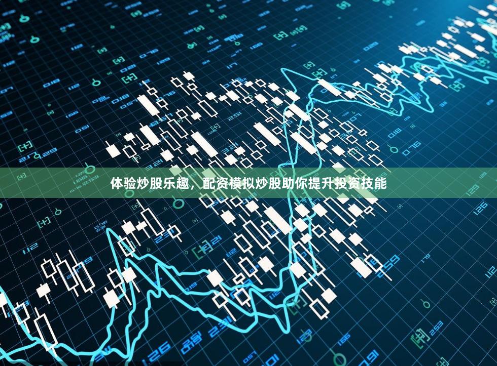 体验炒股乐趣，配资模拟炒股助你提升投资技能