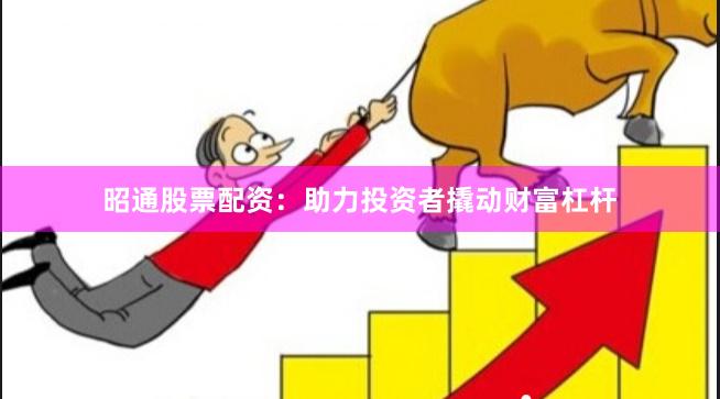 昭通股票配资:助力投资者撬动财富杠杆