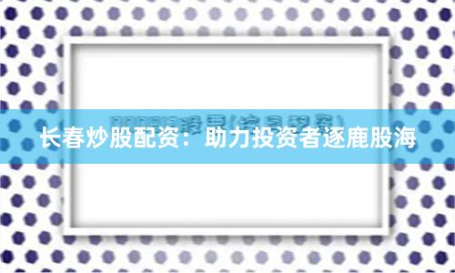 长春炒股配资:助力投资者逐鹿股海