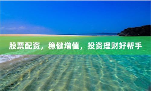 股票配资,稳健增值,投资理财好帮手
