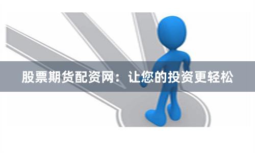 股票期货配资网:让您的投资更轻松