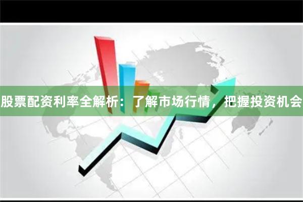 股票配资利率全解析:了解市场行情,把握投资机会