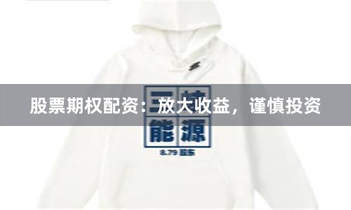 股票期权配资：放大收益，谨慎投资