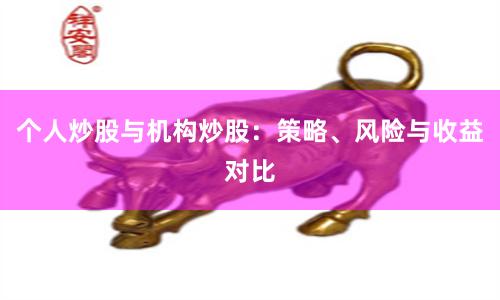 个人炒股与机构炒股：策略、风险与收益对比