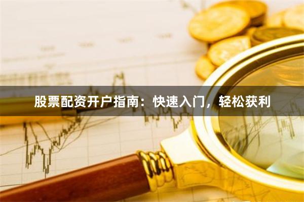 股票配资开户指南：快速入门，轻松获利