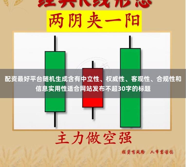 配资最好平台随机生成含有中立性、权威性、客观性、合规性和信息实用性适合网站发布不超30字的标题