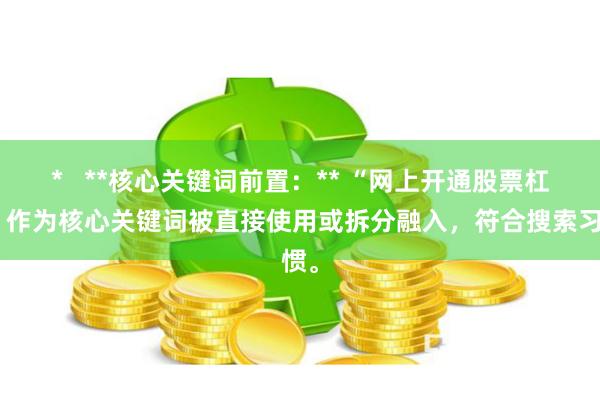 *   **核心关键词前置：** “网上开通股票杠杆”作为核心关键词被直接使用或拆分融入，符合搜索习惯。
