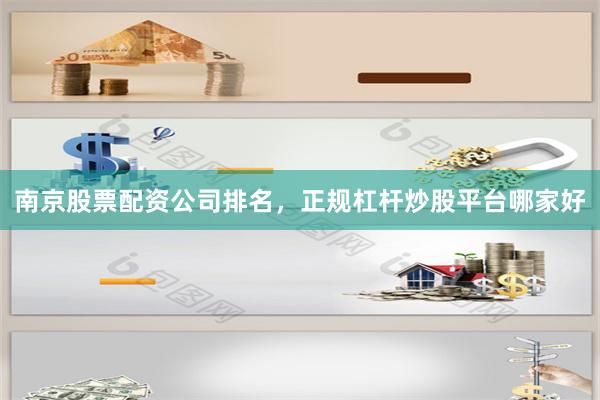 南京股票配资公司排名，正规杠杆炒股平台哪家好