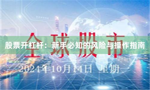 股票开杠杆：新手必知的风险与操作指南