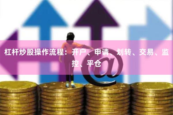 杠杆炒股操作流程：开户、申请、划转、交易、监控、平仓