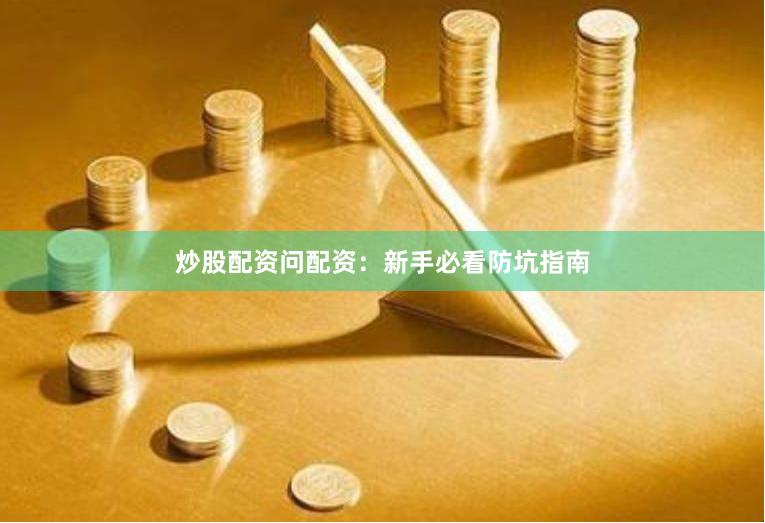 炒股配资问配资：新手必看防坑指南