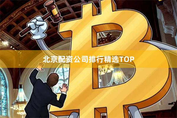 北京配资公司排行精选TOP