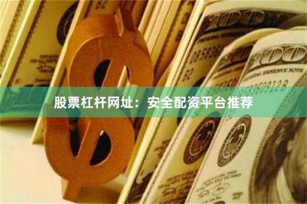 股票杠杆网址：安全配资平台推荐