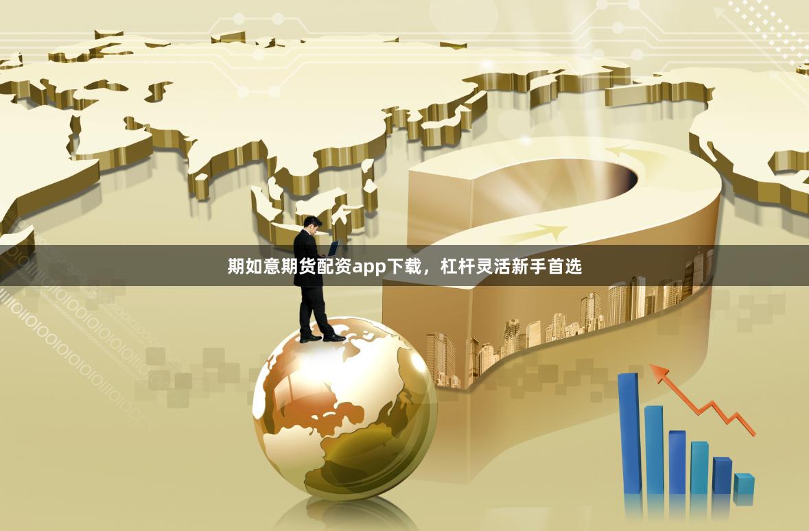 期如意期货配资app下载，杠杆灵活新手首选