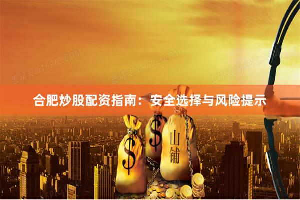 合肥炒股配资指南：安全选择与风险提示
