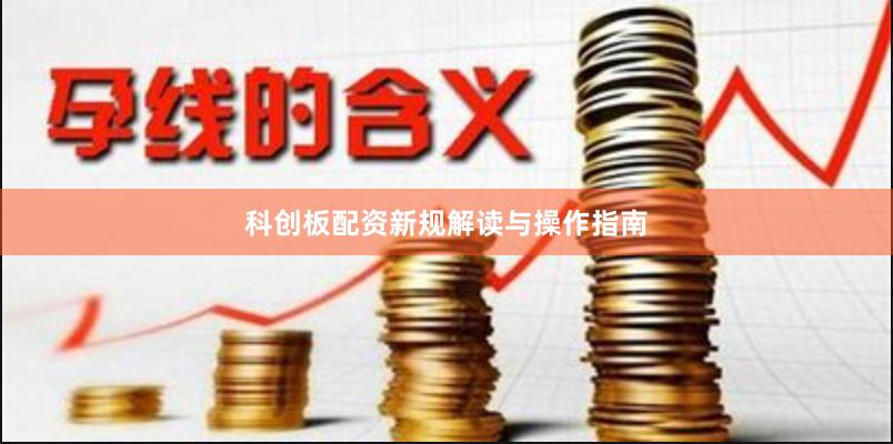 科创板配资新规解读与操作指南