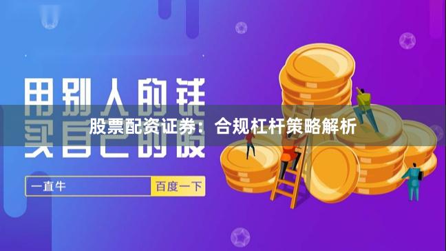 股票配资证券：合规杠杆策略解析