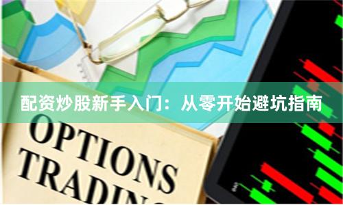 配资炒股新手入门：从零开始避坑指南
