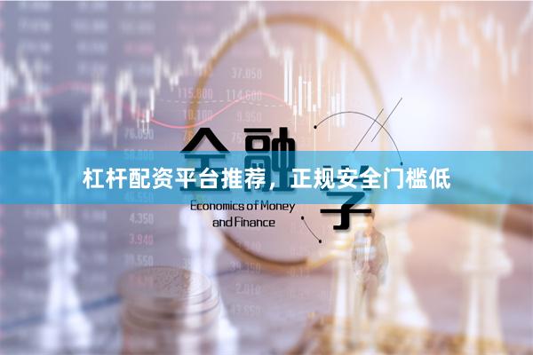 杠杆配资平台推荐，正规安全门槛低