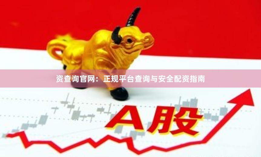 资查询官网：正规平台查询与安全配资指南
