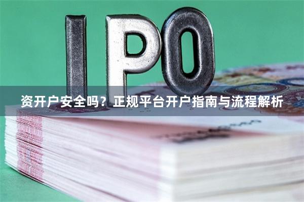 资开户安全吗？正规平台开户指南与流程解析