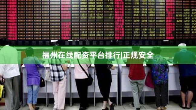 福州在线配资平台排行|正规安全