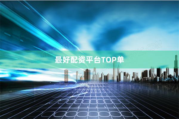 最好配资平台TOP单