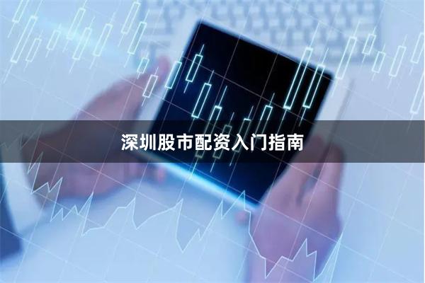 深圳股市配资入门指南