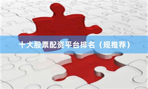 十大股票配资平台排名（规推荐）