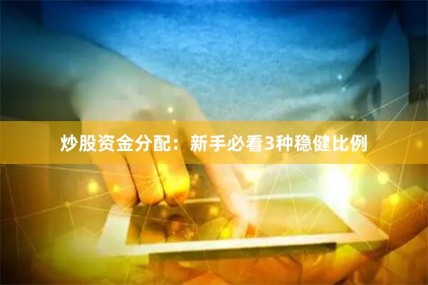 炒股资金分配：新手必看3种稳健比例