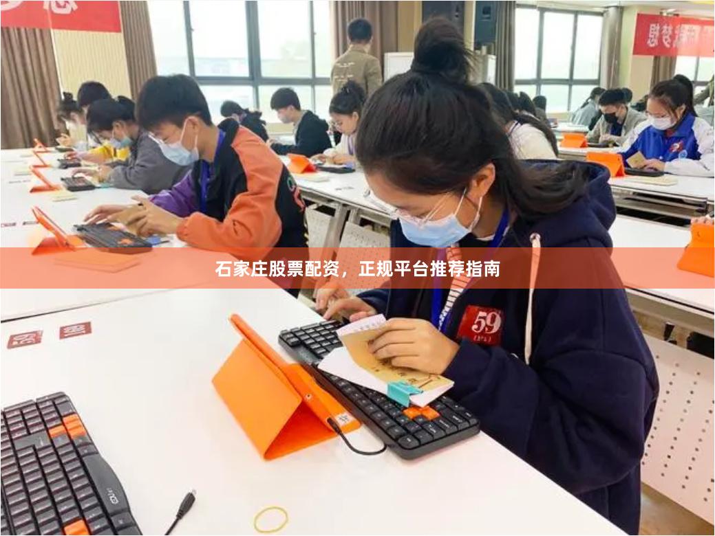 石家庄股票配资，正规平台推荐指南