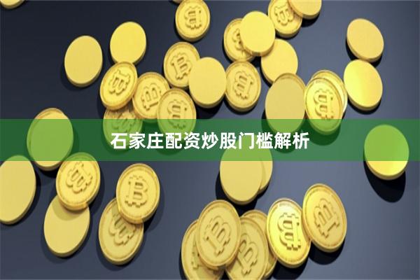 石家庄配资炒股门槛解析