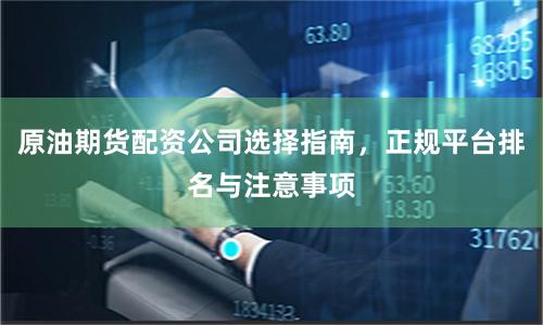 原油期货配资公司选择指南，正规平台排名与注意事项