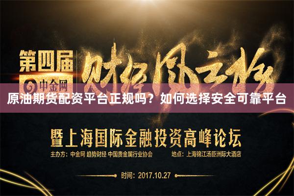 原油期货配资平台正规吗？如何选择安全可靠平台